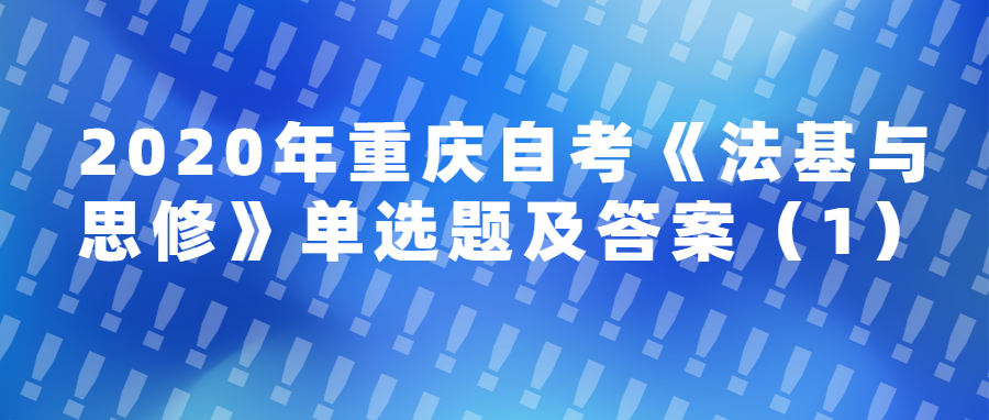 2020年重慶自考《法基與思修》單選題及答案(1)