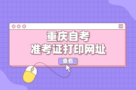 2022年10月重慶自考本科準(zhǔn)考證打印網(wǎng)址