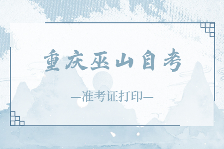 2022年10月重慶巫山自考準(zhǔn)考證打印時(shí)間